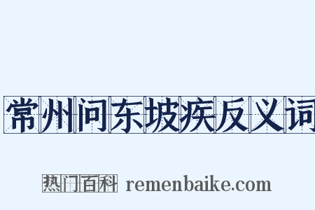 常州问东坡疾反义词是什么意思的图片